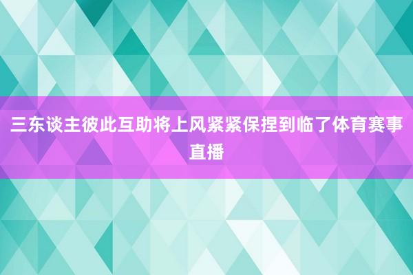 三东谈主彼此互助将上风紧紧保捏到临了体育赛事直播