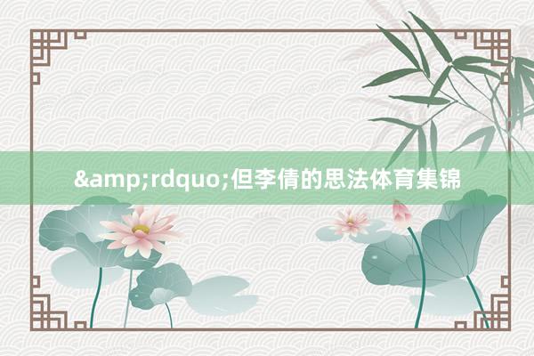 &rdquo;　　但李倩的思法体育集锦
