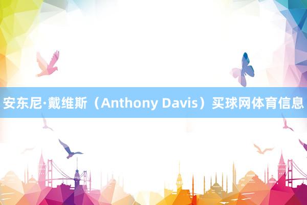 安东尼·戴维斯（Anthony Davis）买球网体育信息