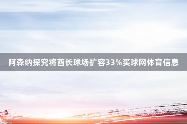 阿森纳探究将酋长球场扩容33%买球网体育信息