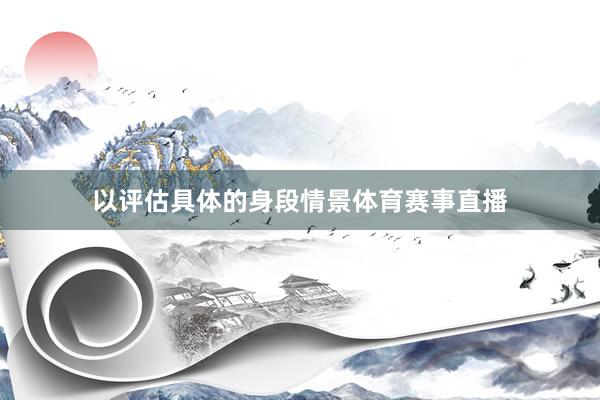 以评估具体的身段情景体育赛事直播