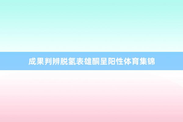成果判辨脱氢表雄酮呈阳性体育集锦