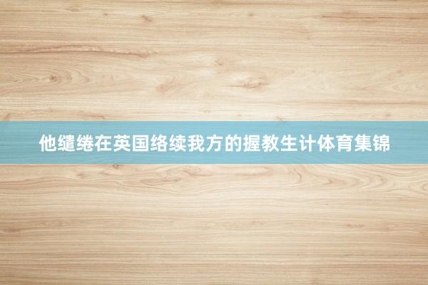 他缱绻在英国络续我方的握教生计体育集锦
