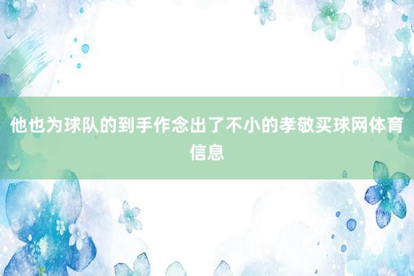 他也为球队的到手作念出了不小的孝敬买球网体育信息
