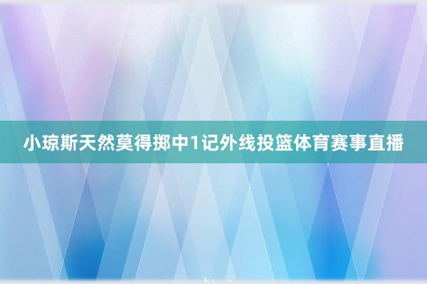 小琼斯天然莫得掷中1记外线投篮体育赛事直播