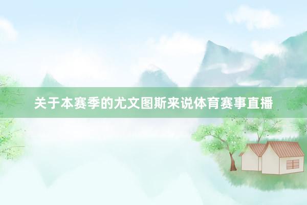 关于本赛季的尤文图斯来说体育赛事直播