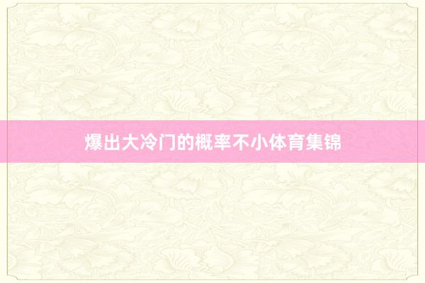爆出大冷门的概率不小体育集锦