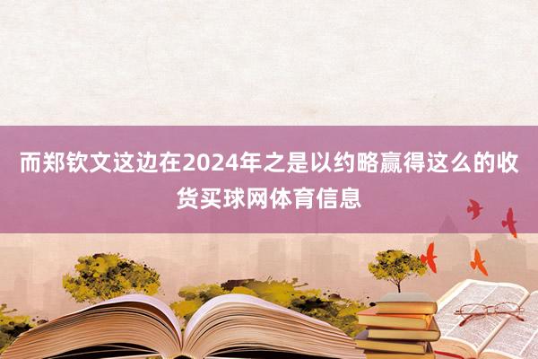 而郑钦文这边在2024年之是以约略赢得这么的收货买球网体育信息
