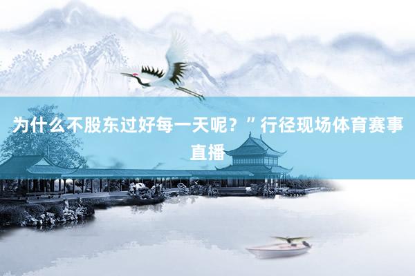 为什么不股东过好每一天呢？”行径现场体育赛事直播