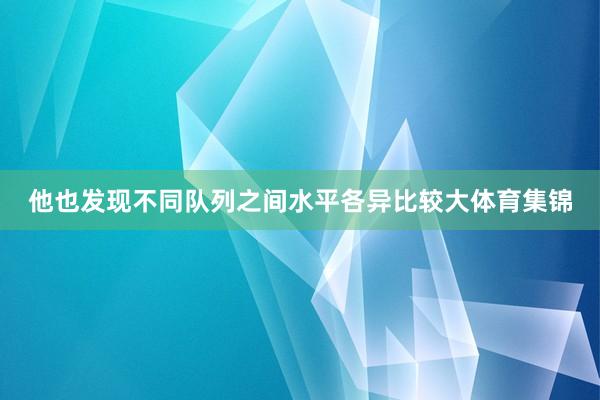 他也发现不同队列之间水平各异比较大体育集锦