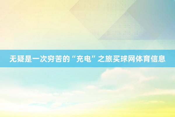 无疑是一次穷苦的“充电”之旅买球网体育信息