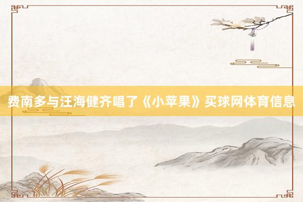 费南多与汪海健齐唱了《小苹果》买球网体育信息