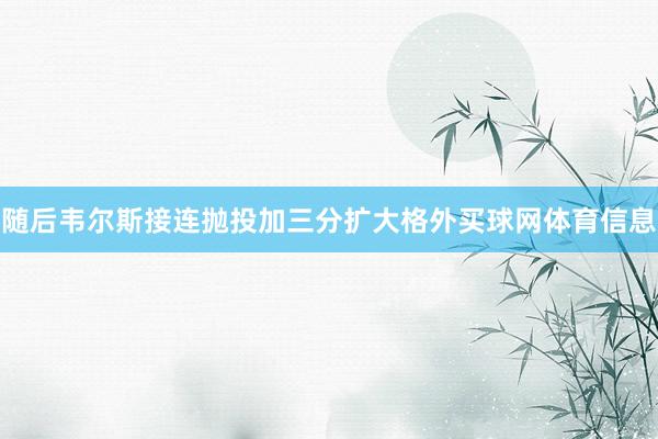 随后韦尔斯接连抛投加三分扩大格外买球网体育信息