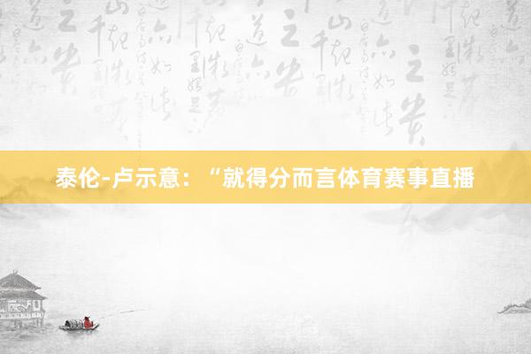 泰伦-卢示意：“就得分而言体育赛事直播