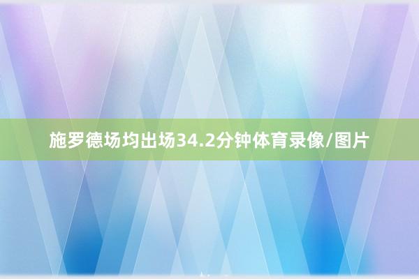 施罗德场均出场34.2分钟体育录像/图片