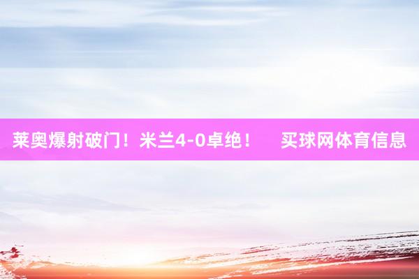 莱奥爆射破门！米兰4-0卓绝！    买球网体育信息