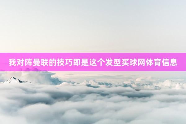 我对阵曼联的技巧即是这个发型买球网体育信息