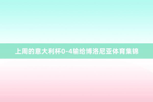 上周的意大利杯0-4输给博洛尼亚体育集锦