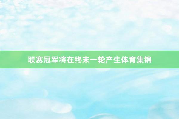 联赛冠军将在终末一轮产生体育集锦