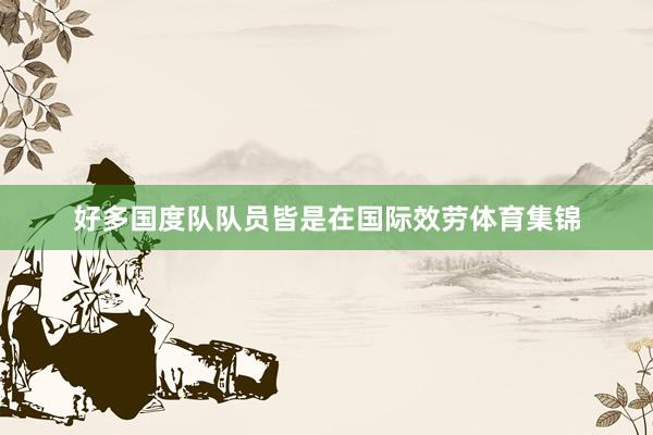 好多国度队队员皆是在国际效劳体育集锦