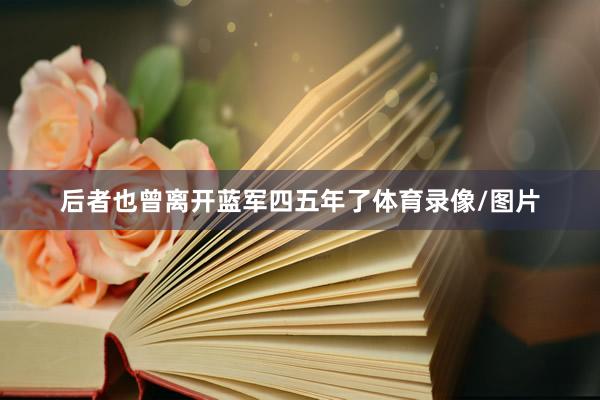 后者也曾离开蓝军四五年了体育录像/图片
