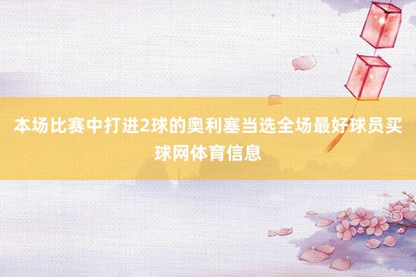 本场比赛中打进2球的奥利塞当选全场最好球员买球网体育信息