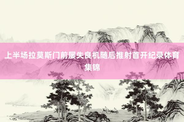 上半场拉莫斯门前屡失良机随后推射首开纪录体育集锦