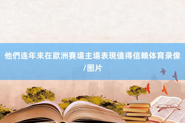 他們连年來在歐洲賽場主場表現值得信賴体育录像/图片