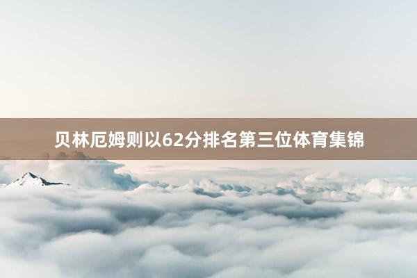 贝林厄姆则以62分排名第三位体育集锦