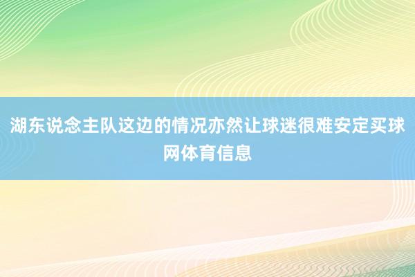 湖东说念主队这边的情况亦然让球迷很难安定买球网体育信息