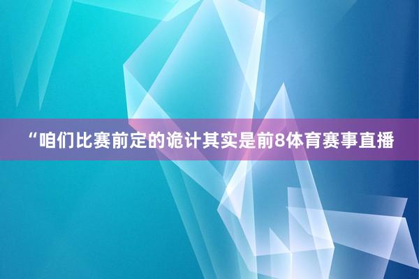 “咱们比赛前定的诡计其实是前8体育赛事直播