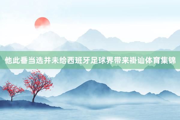 他此番当选并未给西班牙足球界带来褂讪体育集锦