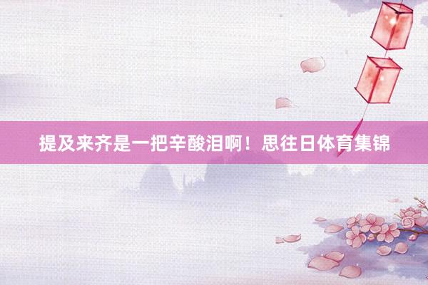 提及来齐是一把辛酸泪啊！思往日体育集锦