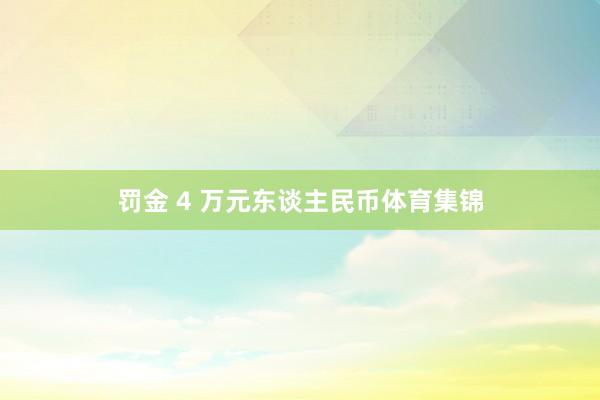 罚金 4 万元东谈主民币体育集锦