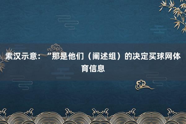 索汉示意：“那是他们（阐述组）的决定买球网体育信息