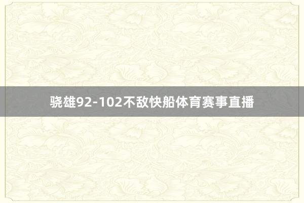 骁雄92-102不敌快船体育赛事直播