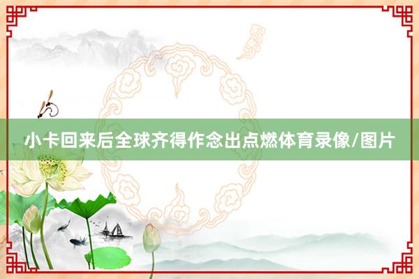 小卡回来后全球齐得作念出点燃体育录像/图片