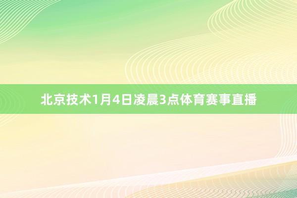 北京技术1月4日凌晨3点体育赛事直播