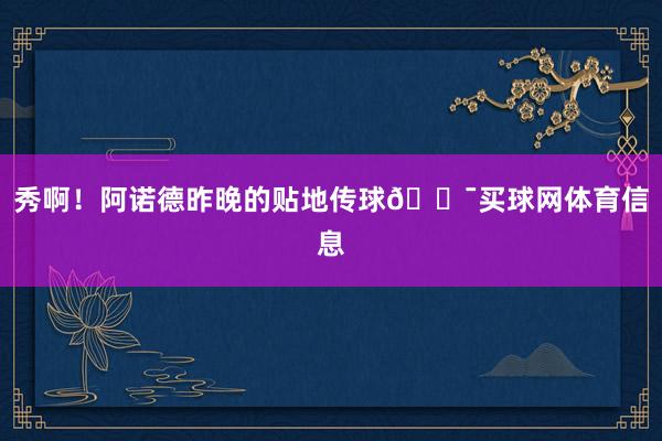 秀啊！阿诺德昨晚的贴地传球😯买球网体育信息