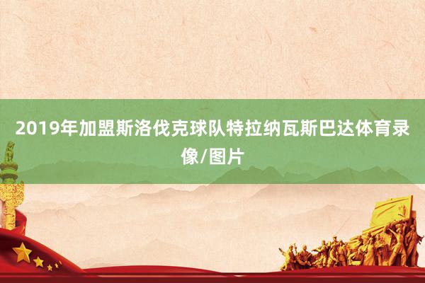 2019年加盟斯洛伐克球队特拉纳瓦斯巴达体育录像/图片