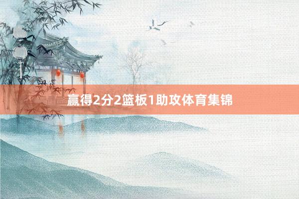 赢得2分2篮板1助攻体育集锦
