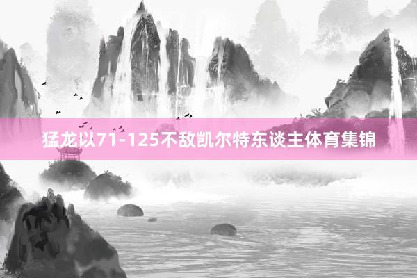 猛龙以71-125不敌凯尔特东谈主体育集锦