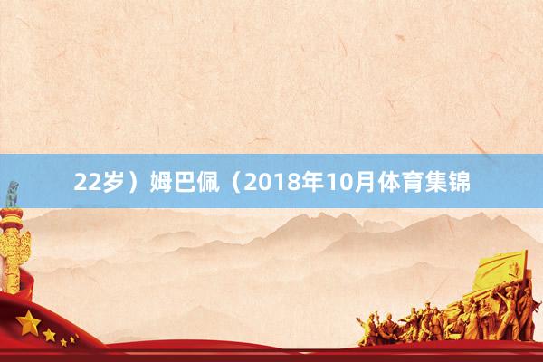 22岁）姆巴佩（2018年10月体育集锦