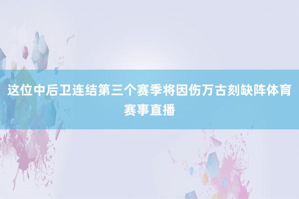 这位中后卫连结第三个赛季将因伤万古刻缺阵体育赛事直播