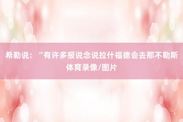 希勒说：“有许多报说念说拉什福德会去那不勒斯体育录像/图片