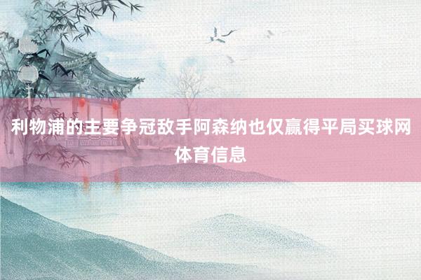 利物浦的主要争冠敌手阿森纳也仅赢得平局买球网体育信息