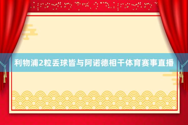 利物浦2粒丢球皆与阿诺德相干体育赛事直播