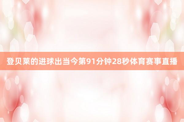 登贝莱的进球出当今第91分钟28秒体育赛事直播