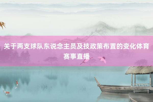 关于两支球队东说念主员及技政策布置的变化体育赛事直播