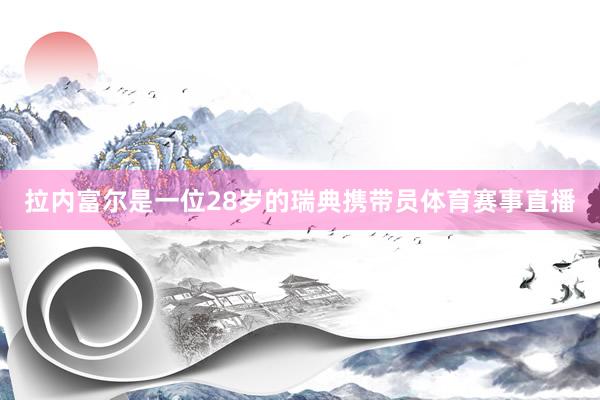 拉内富尔是一位28岁的瑞典携带员体育赛事直播
